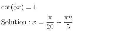 The general solution for cot(5x)=1 is x= pi/(20)+(pin)/5